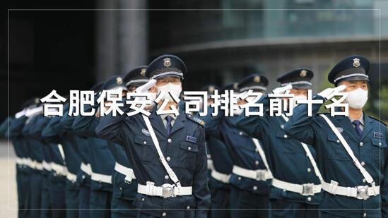 合肥保安公司排名前十的名單，目前正在招聘的有哪些？